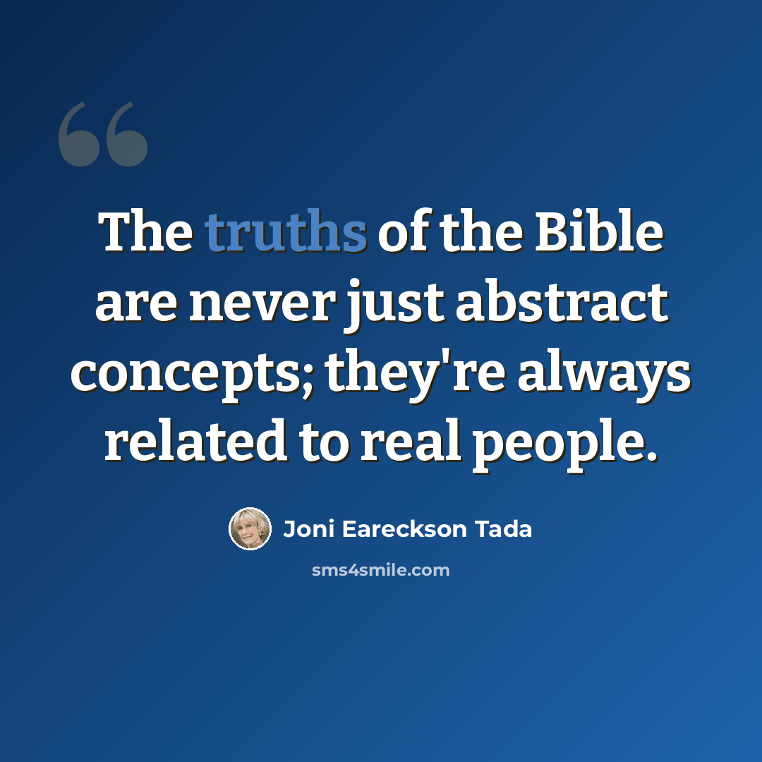 “The truths of the Bible are never just abstract concepts; they're always related to real people.” quote by Joni Eareckson Tada