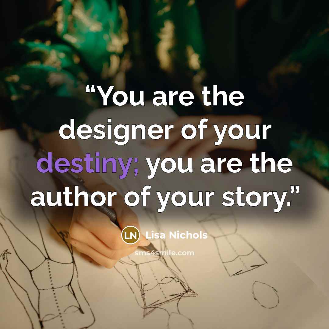 “You are the designer of your destiny; you are the author of your story.” quote by Lisa Nichols