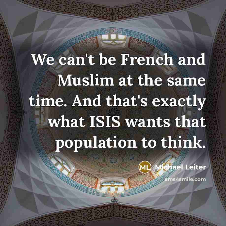 “We can't be French and Muslim at the same time. And that's exactly what ISIS wants that population to think.” quote by Michael Leiter