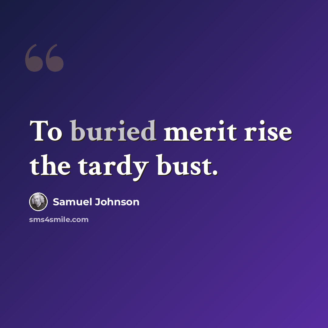 “To buried merit rise the tardy bust.” quote by Samuel Johnson