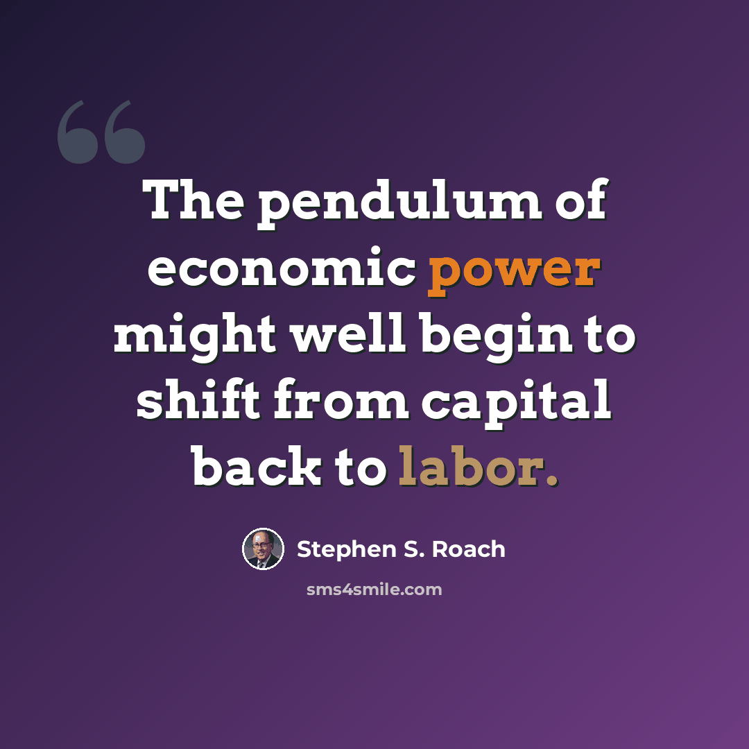 “The pendulum of economic power might well begin to shift from capital back to labor.” quote by Stephen S. Roach