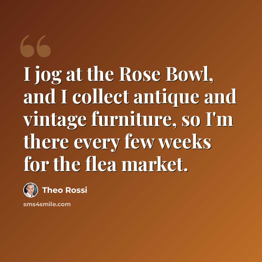 “I jog at the Rose Bowl, and I collect antique and vintage furniture, so I'm there every few weeks for the flea market.” quote by Theo Rossi