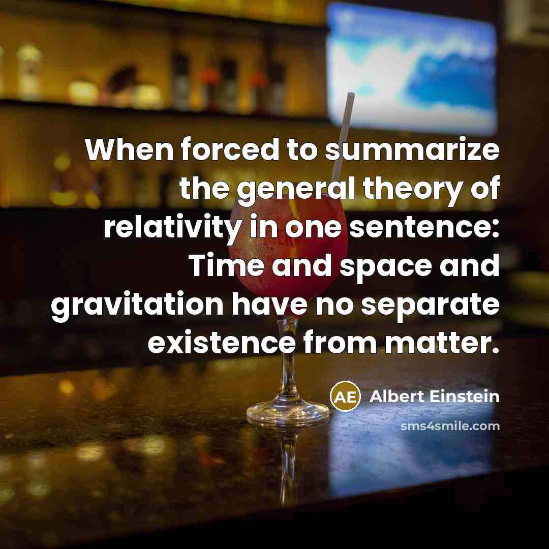 “When forced to summarize the general theory of relativity in one sentence: Time and space and gravitation have no separate existence from matter.” quote by Albert Einstein