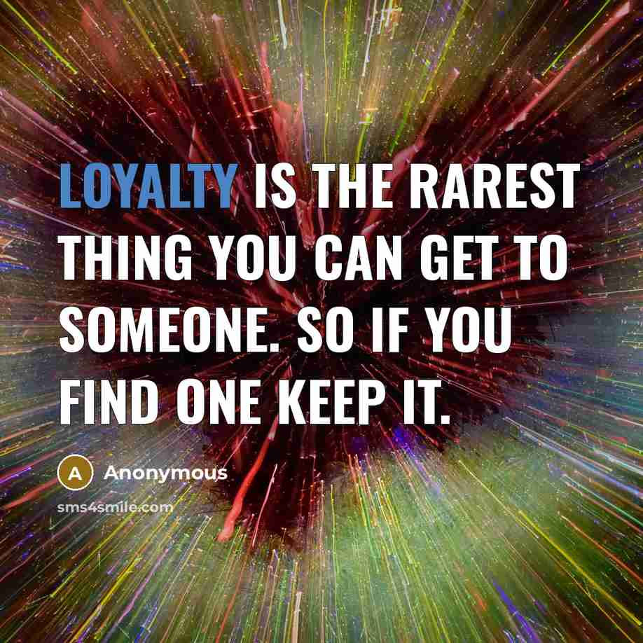 “Loyalty is the rarest thing you can get to someone. So if you find one keep it.” quote by Anonymous