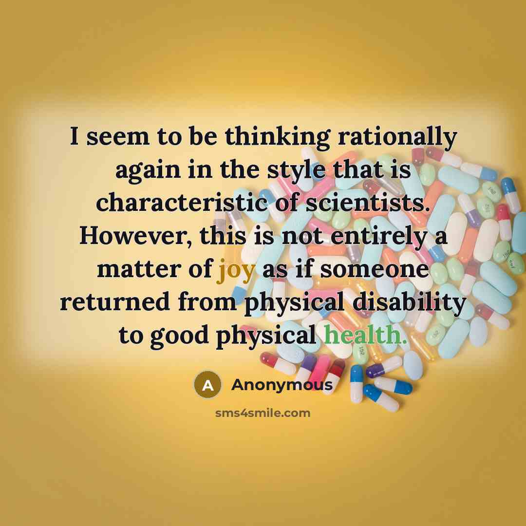“I seem to be thinking rationally again in the style that is characteristic of scientists. However, this is not entirely a matter of joy as if someone returned from physical disability to good physical health.” quote by Anonymous