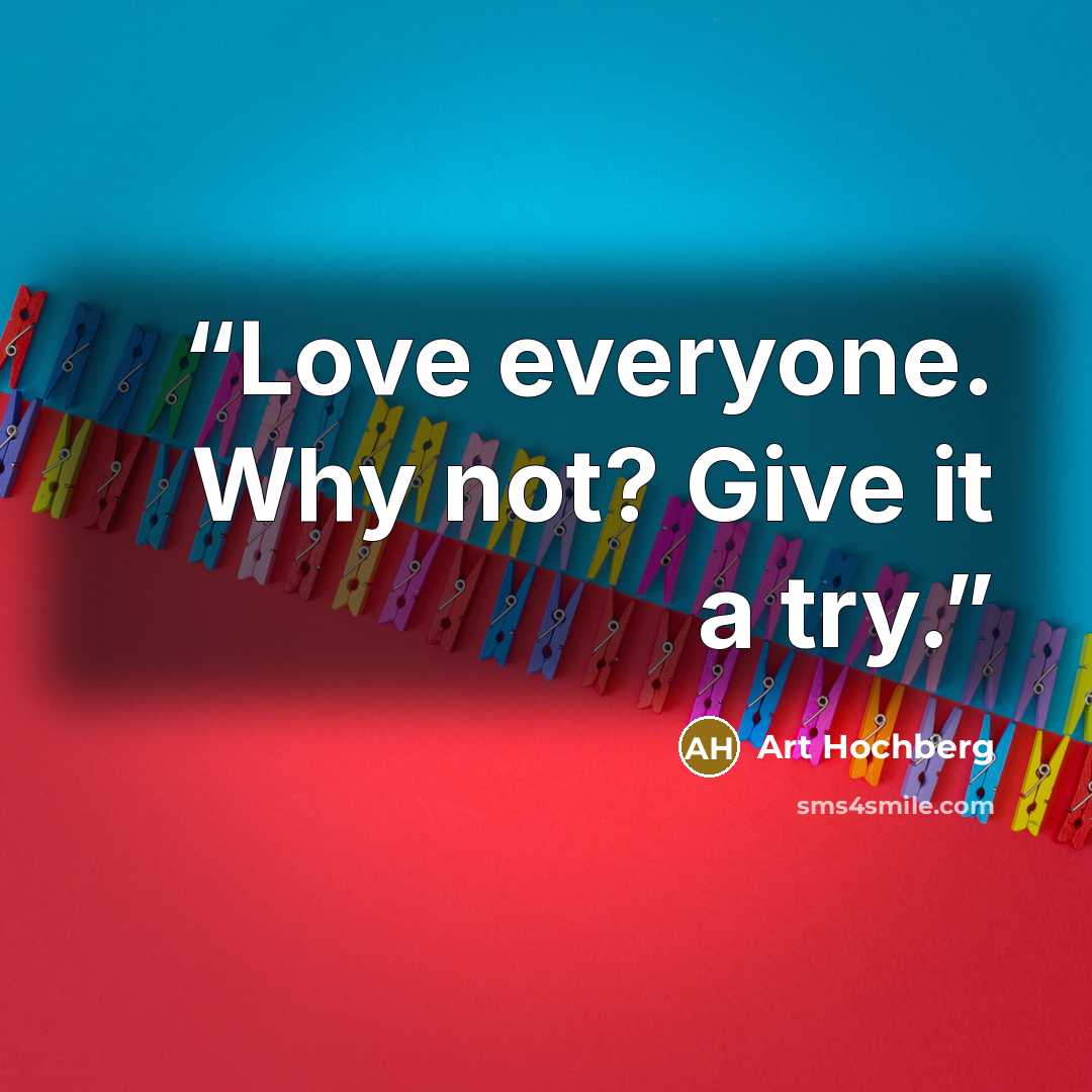 “Love everyone. Why not? Give it a try.” quote by Art Hochberg