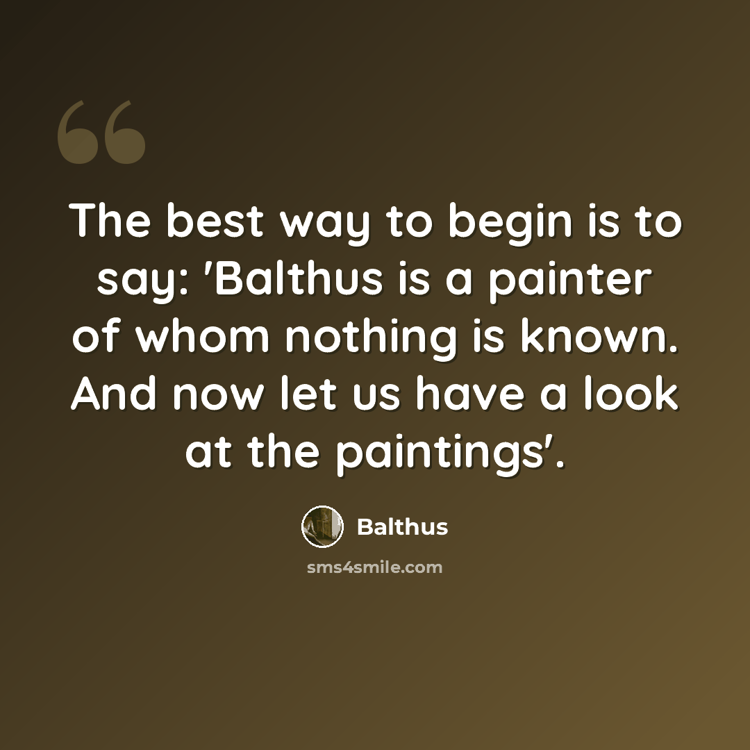 “The best way to begin is to say: 'Balthus is a painter of whom nothing is known. And now let us have a look at the paintings'.” quote by Balthus
