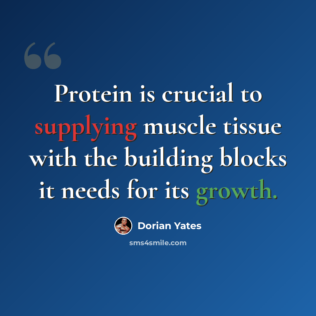 “Protein is crucial to supplying muscle tissue with the building blocks it needs for its growth.” quote by Dorian Yates