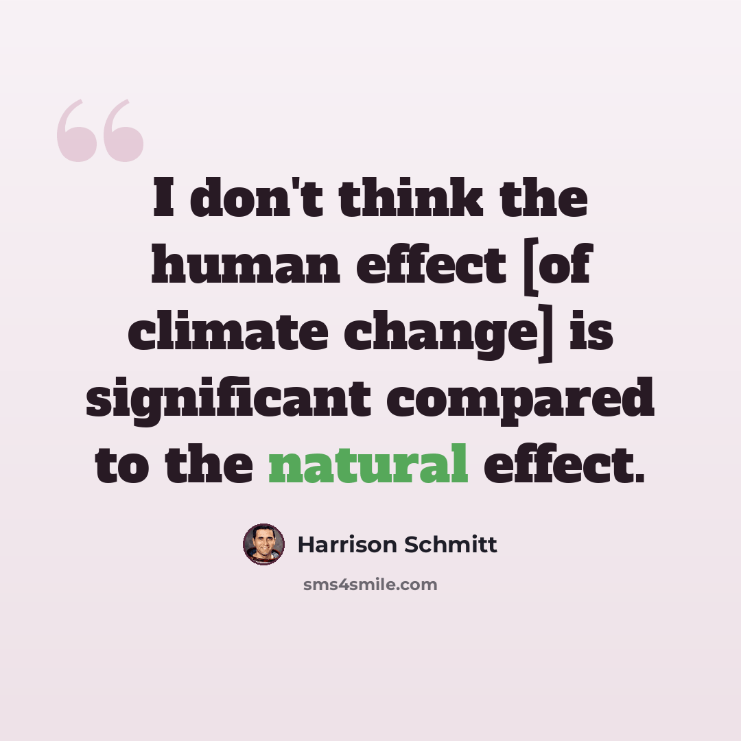 “I don't think the human effect [of climate change] is significant compared to the natural effect.” quote by Harrison Schmitt