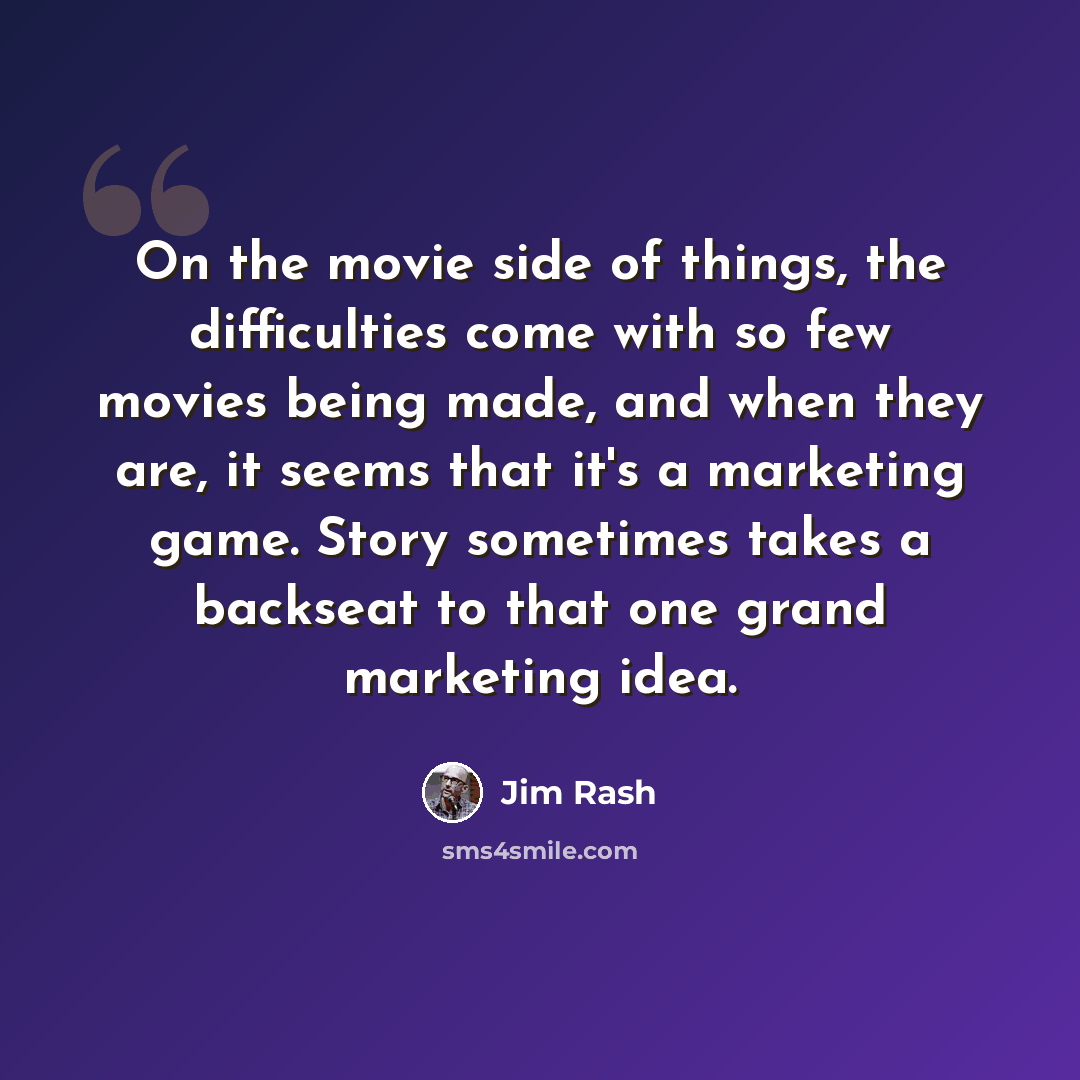 “On the movie side of things, the difficulties come with so few movies being made, and when they are, it seems that it's a marketing game. Story sometimes takes a backseat to that one grand marketing idea.” quote by Jim Rash
