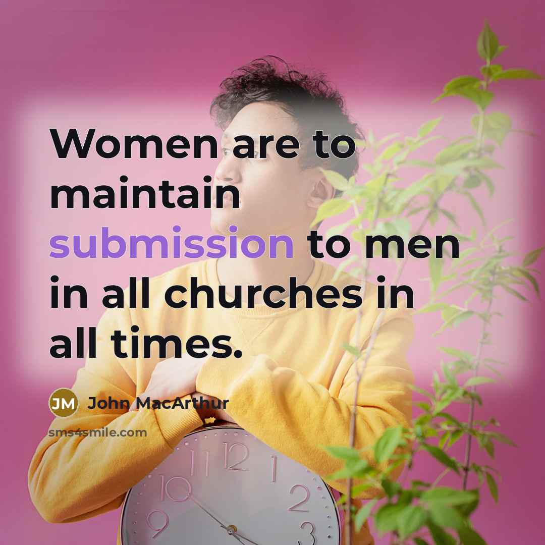 “Women are to maintain submission to men in all churches in all times.” quote by John MacArthur