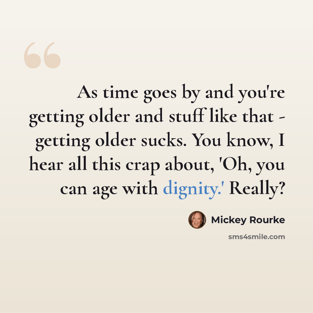 “As time goes by and you're getting older and stuff like that - getting older sucks. You know, I hear all this crap about, 'Oh, you can age with dignity.' Really?” quote by Mickey Rourke