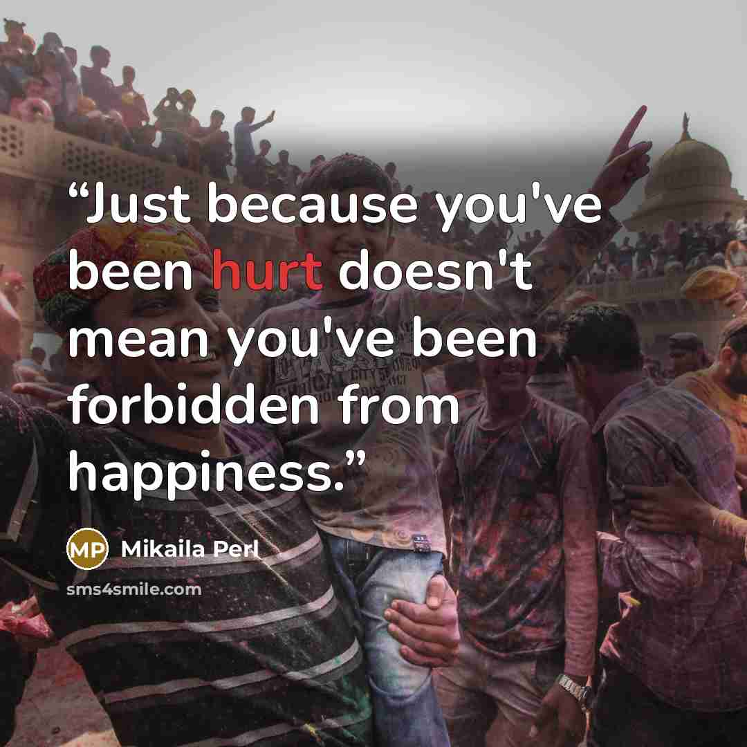 “Just because you've been hurt doesn't mean you've been forbidden from happiness.” quote by Mikaila Perl