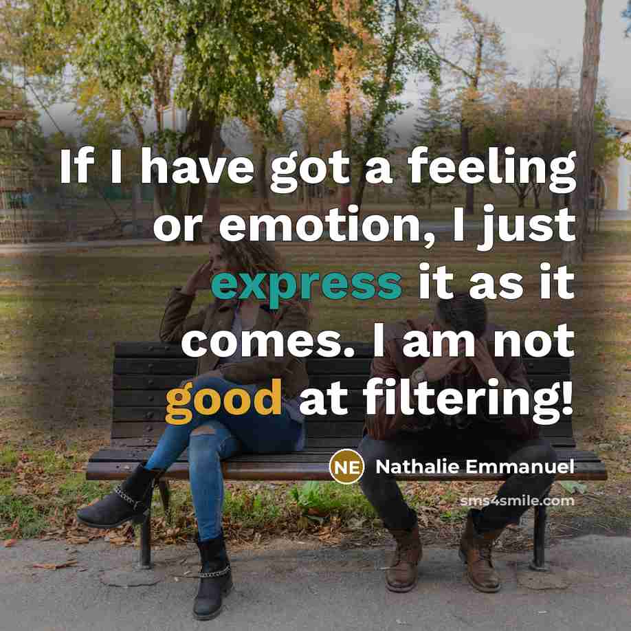 “If I have got a feeling or emotion, I just express it as it comes. I am not good at filtering!” quote by Nathalie Emmanuel