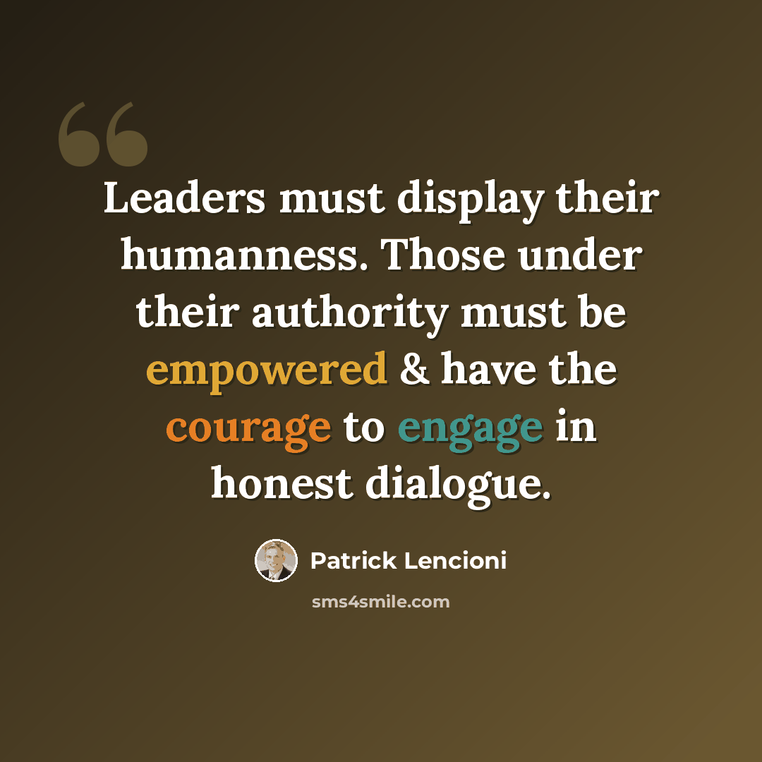 “Leaders must display their humanness. Those under their authority must be empowered & have the courage to engage in honest dialogue.” quote by Patrick Lencioni