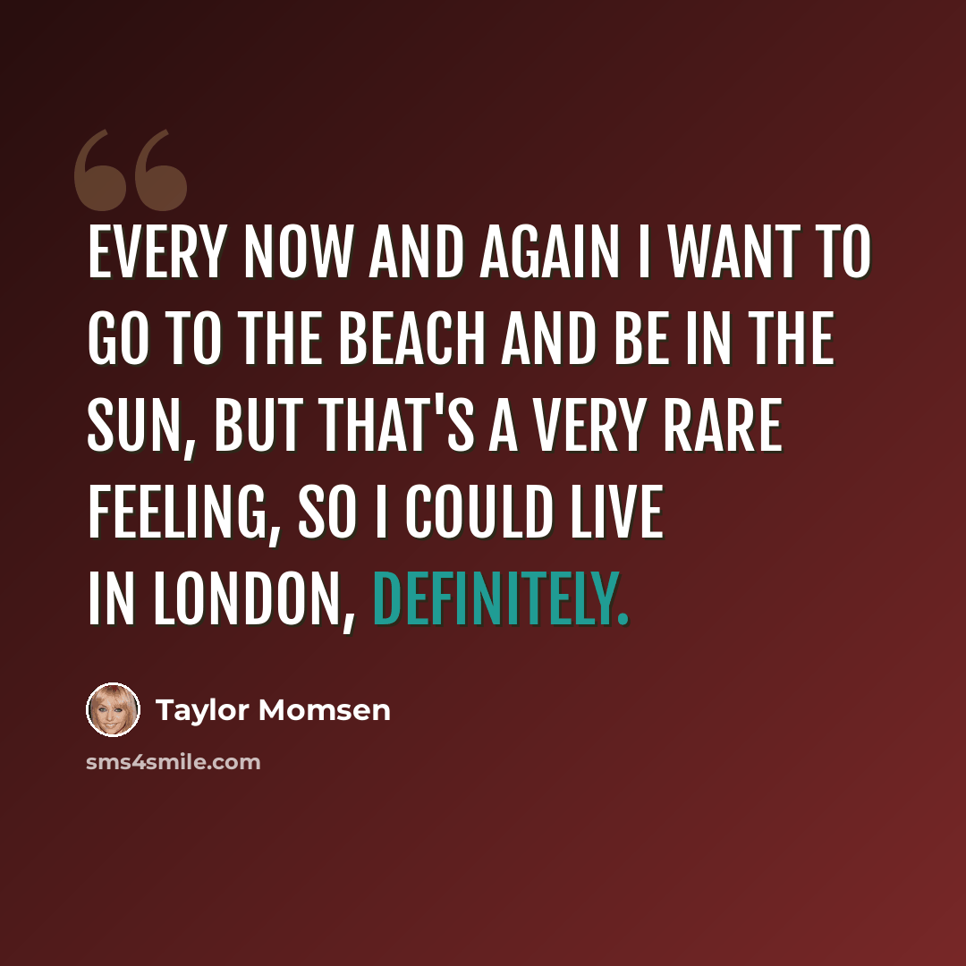 “Every now and again I want to go to the beach and be in the sun, but that's a very rare feeling, so I could live in London, definitely.” quote by Taylor Momsen