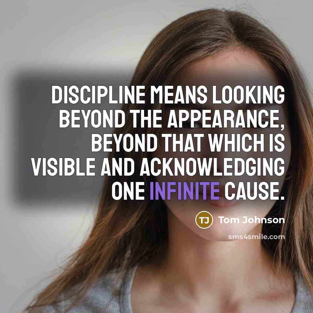“Discipline means looking beyond the appearance, beyond that which is visible and acknowledging one Infinite Cause.” quote by Tom Johnson