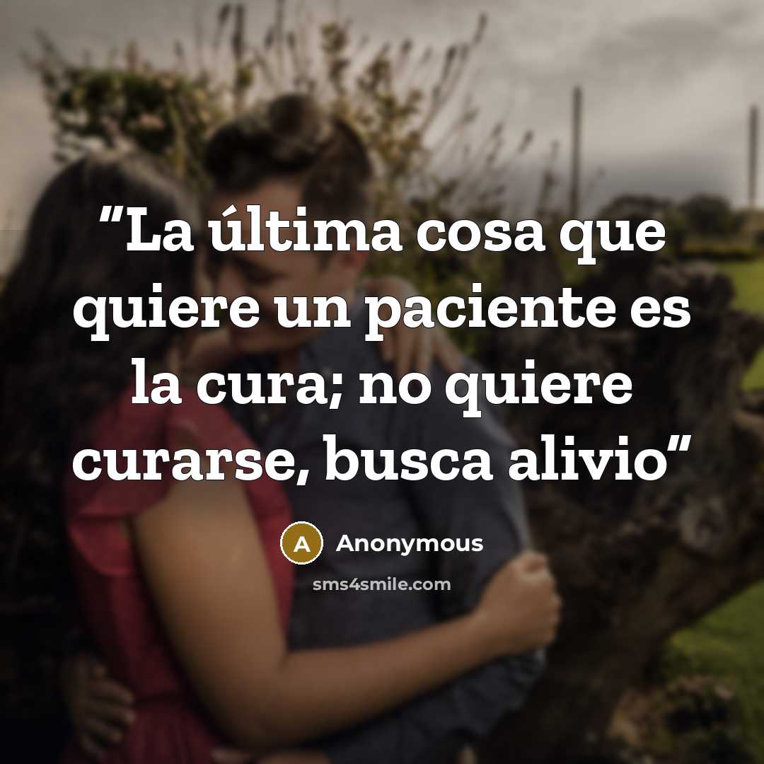 “La última cosa que quiere un paciente es la cura; no quiere curarse, busca alivio” quote by Anonymous