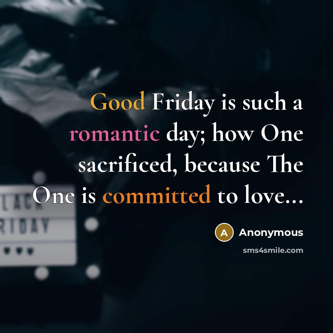 “Good Friday is such a romantic day; how One sacrificed, because The One is committed to love...” quote by Anonymous