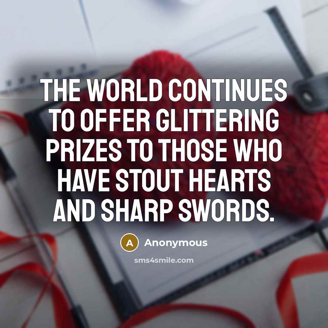 “The world continues to offer glittering prizes to those who have stout hearts and sharp swords.” quote by Anonymous