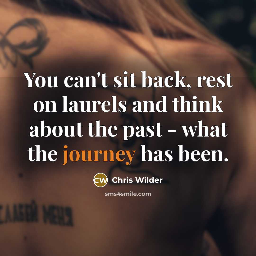 “You can't sit back, rest on laurels and think about the past - what the journey has been.” quote by Chris Wilder
