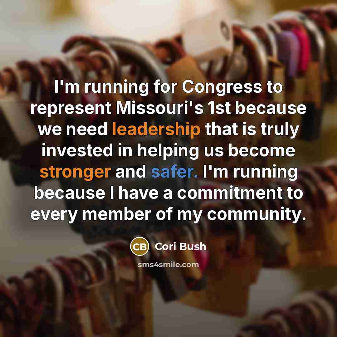“I'm running for Congress to represent Missouri's 1st because we need leadership that is truly invested in helping us become stronger and safer. I'm running because I have a commitment to every member of my community.” quote by Cori Bush