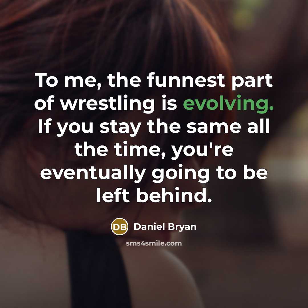 “To me, the funnest part of wrestling is evolving. If you stay the same all the time, you're eventually going to be left behind.” quote by Daniel Bryan