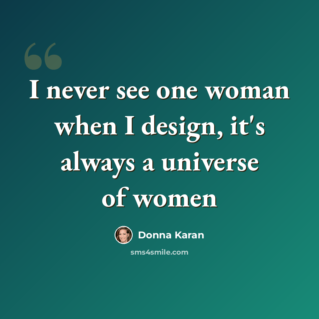 “I never see one woman when I design, it's always a universe of women” quote by Donna Karan