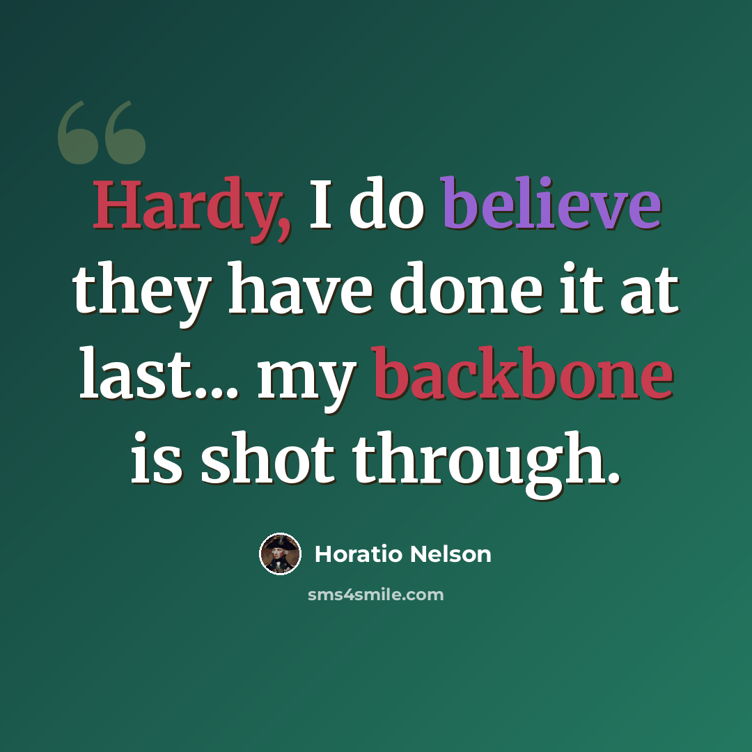“Hardy, I do believe they have done it at last... my backbone is shot through.” quote by Horatio Nelson