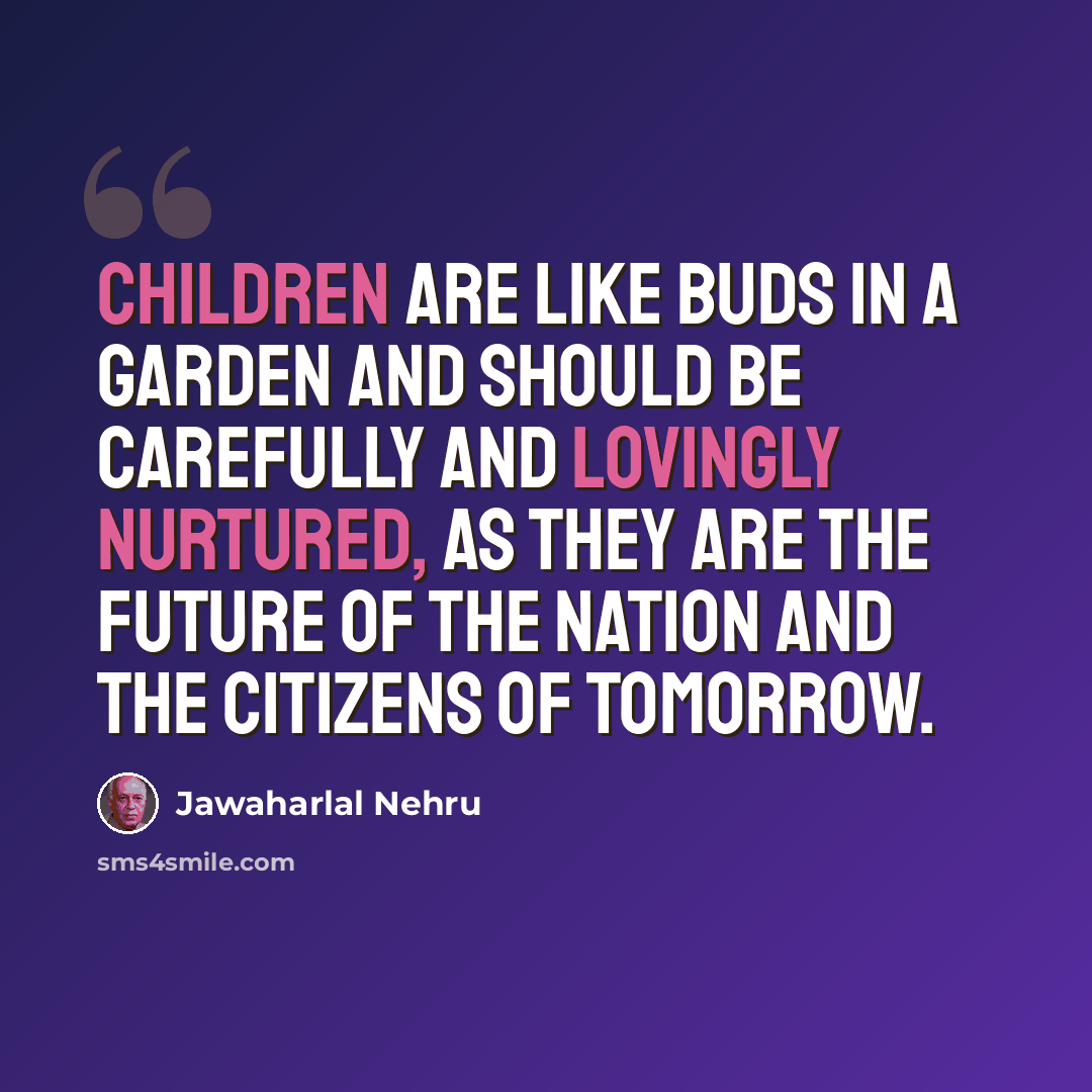 “Children are like buds in a garden and should be carefully and lovingly nurtured, as they are the future of the nation and the citizens of tomorrow.” quote by Jawaharlal Nehru