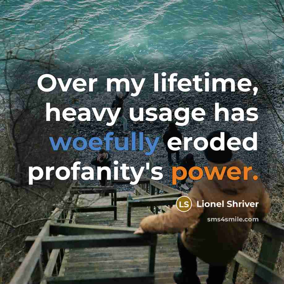 “Over my lifetime, heavy usage has woefully eroded profanity's power.” quote by Lionel Shriver