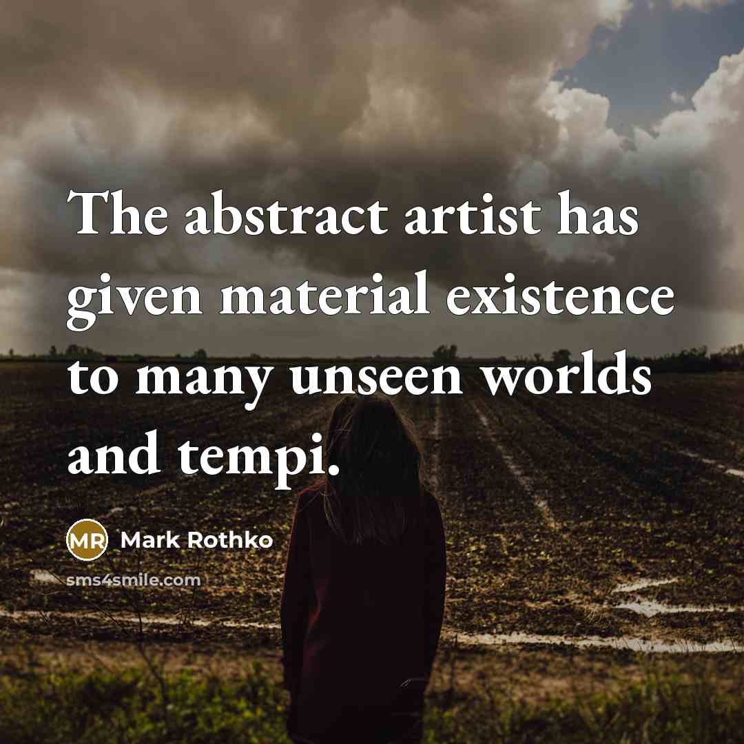 “The abstract artist has given material existence to many unseen worlds and tempi.” quote by Mark Rothko