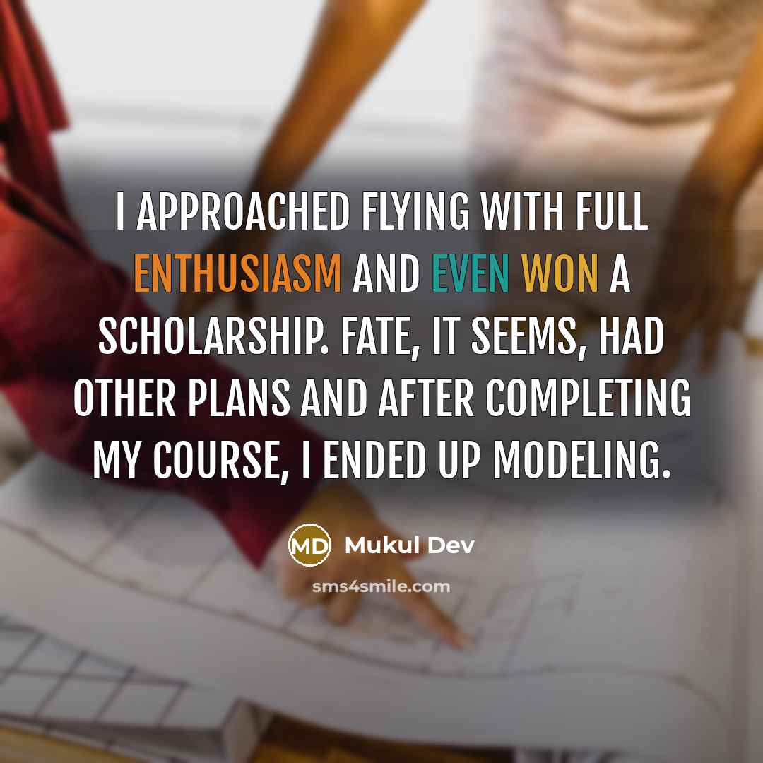 “I approached flying with full enthusiasm and even won a scholarship. Fate, it seems, had other plans and after completing my course, i ended up modeling.” quote by Mukul Dev
