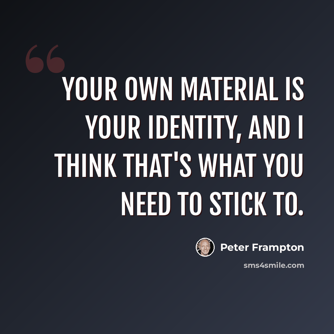 “Your own material is your identity, and I think that's what you need to stick to.” quote by Peter Frampton