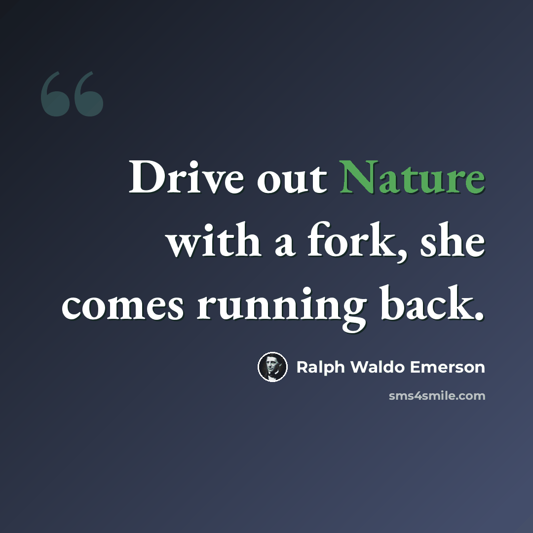 “Drive out Nature with a fork, she comes running back.” quote by Ralph Waldo Emerson