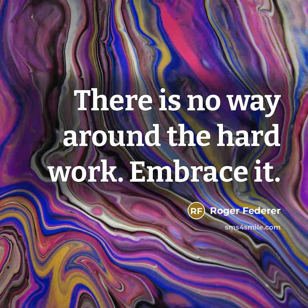 “There is no way around the hard work. Embrace it.” quote by Roger Federer