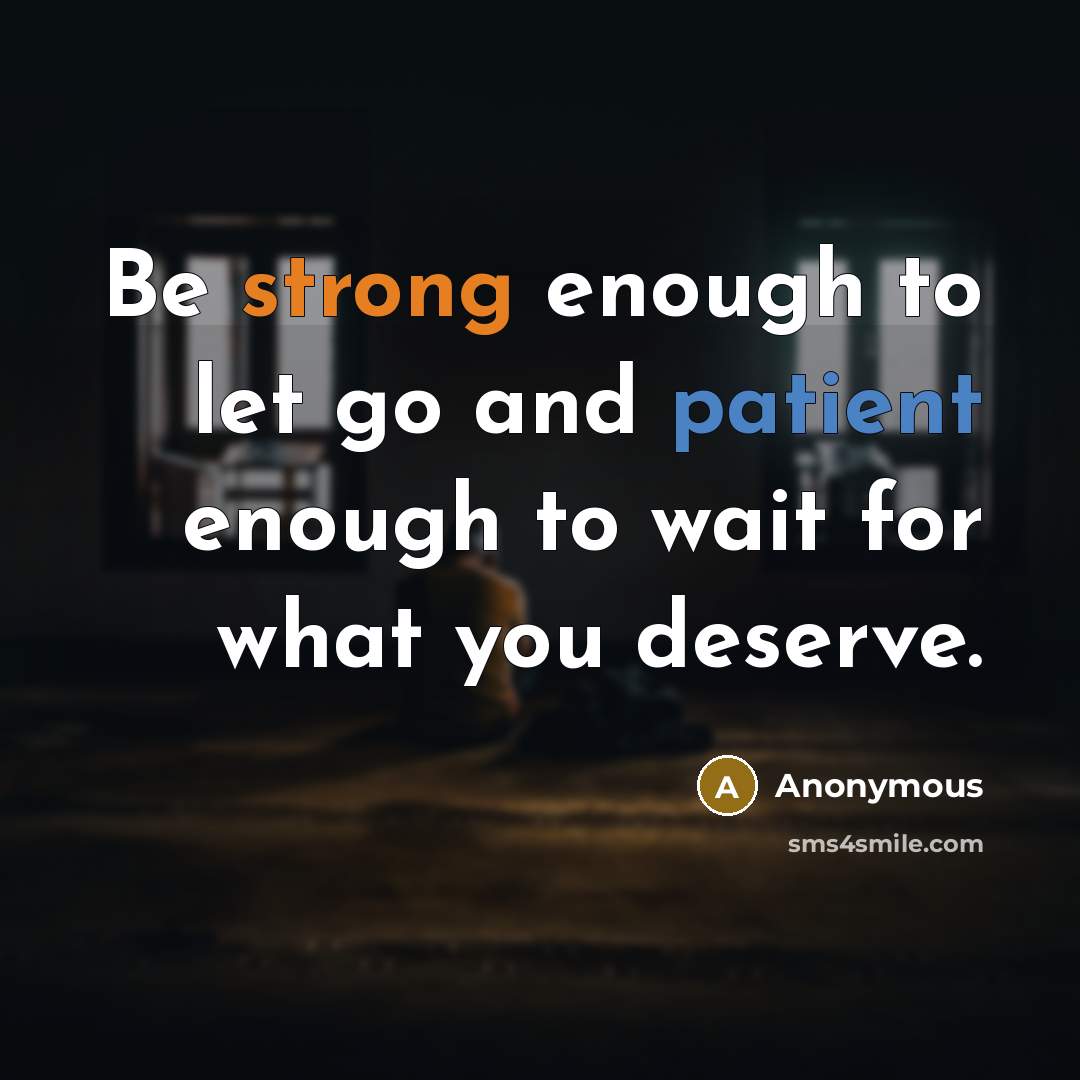 “Be strong enough to let go and patient enough to wait for what you deserve.” quote by Anonymous