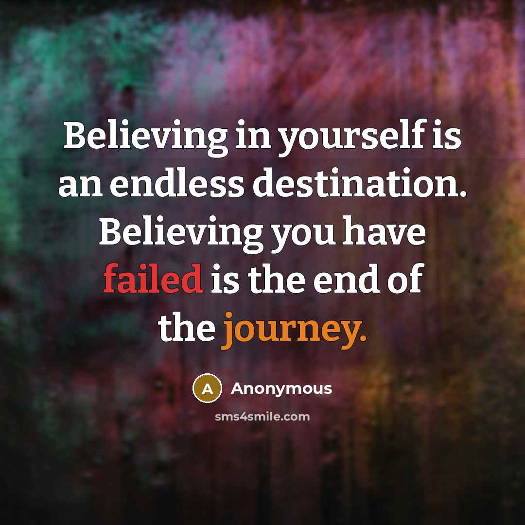 “Believing in yourself is an endless destination. Believing you have failed is the end of the journey.” quote by Anonymous