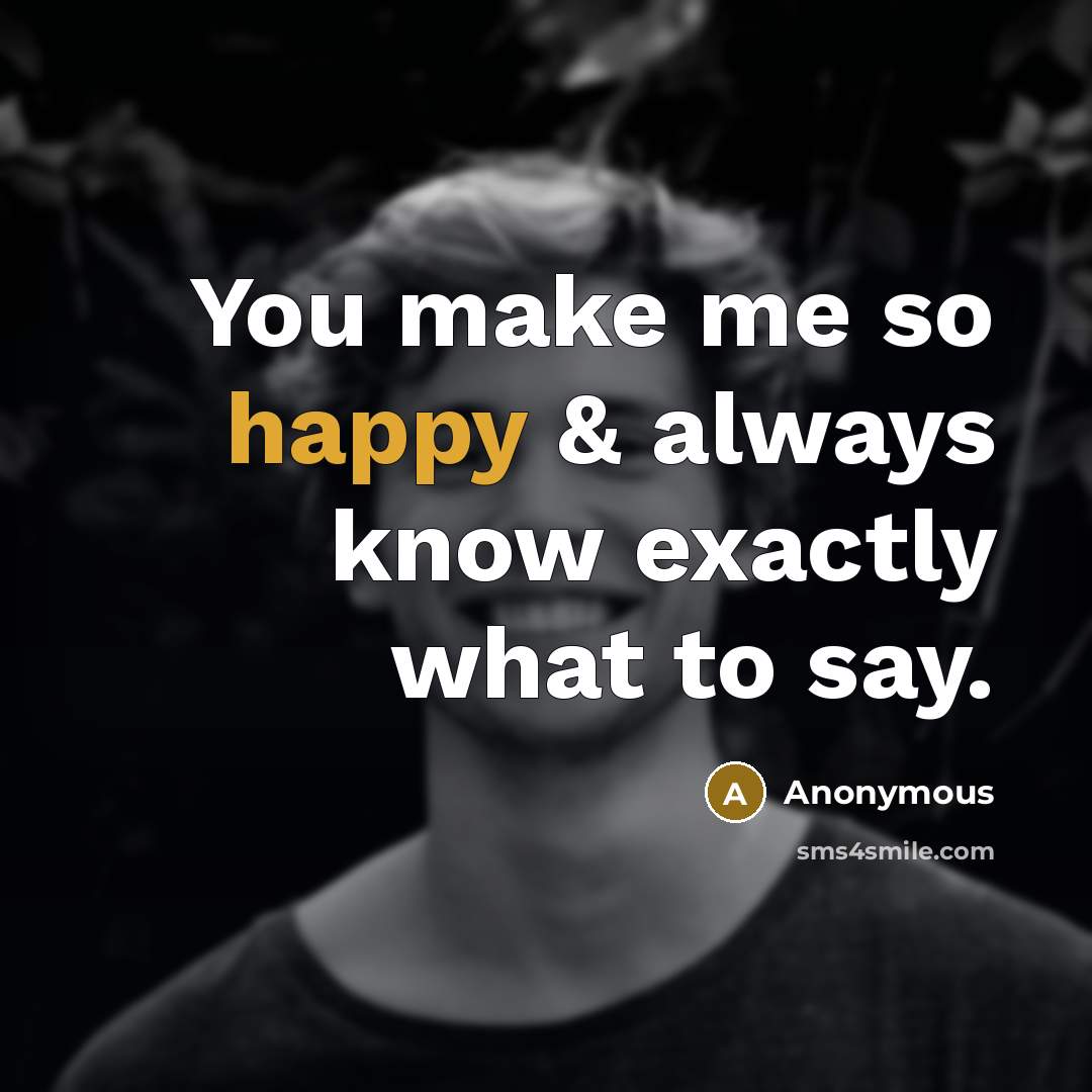 “You make me so happy & always know exactly what to say.” quote by Anonymous