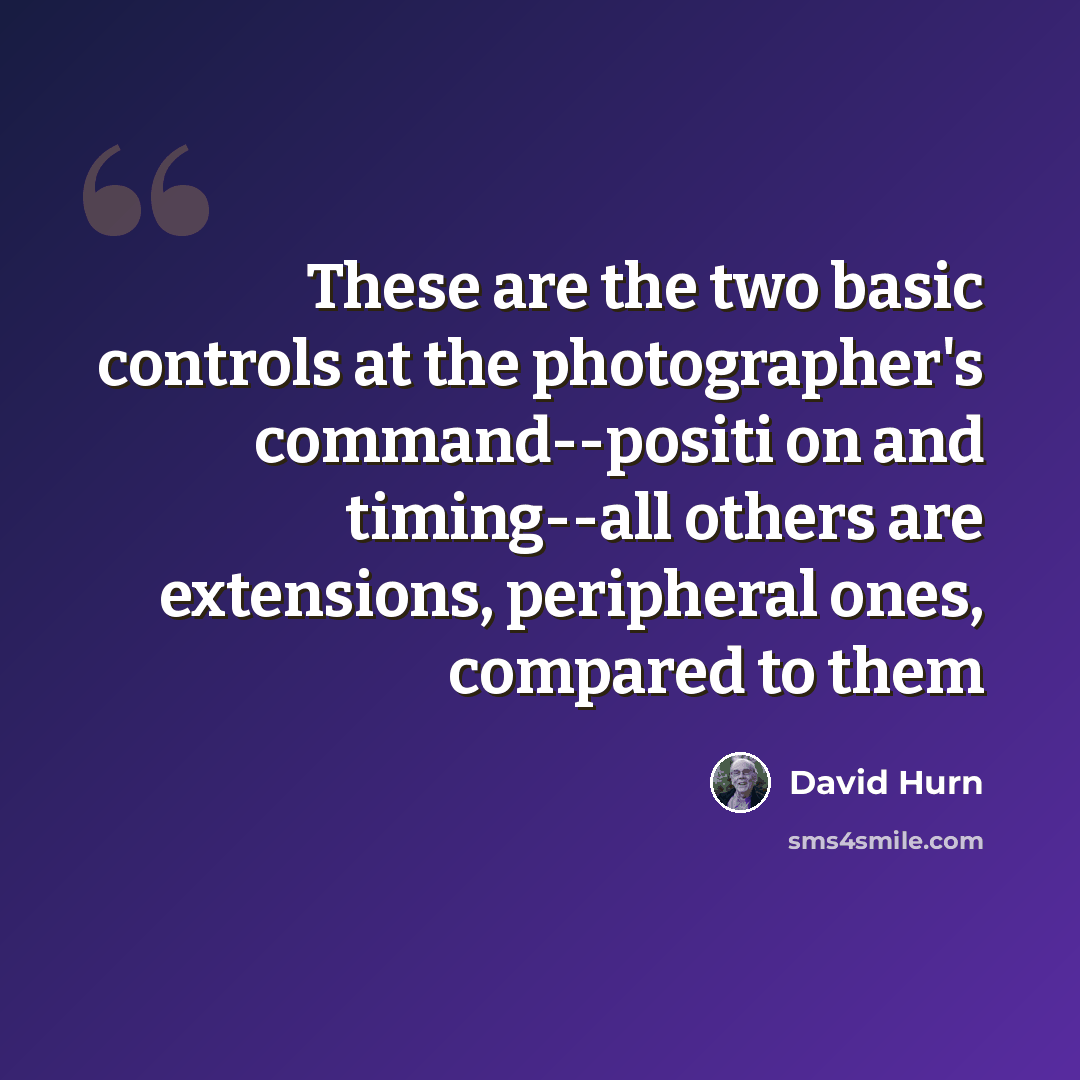 “These are the two basic controls at the photographer's command--positi on and timing--all others are extensions, peripheral ones, compared to them” quote by David Hurn