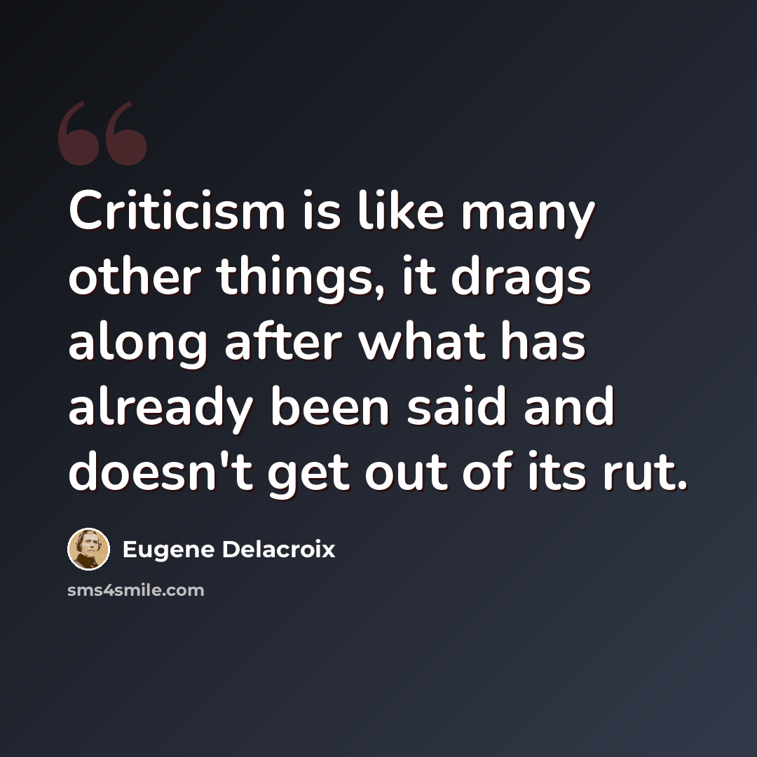 “Criticism is like many other things, it drags along after what has already been said and doesn't get out of its rut.” quote by Eugene Delacroix