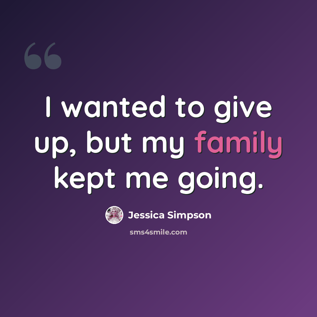 “I wanted to give up, but my family kept me going.” quote by Jessica Simpson