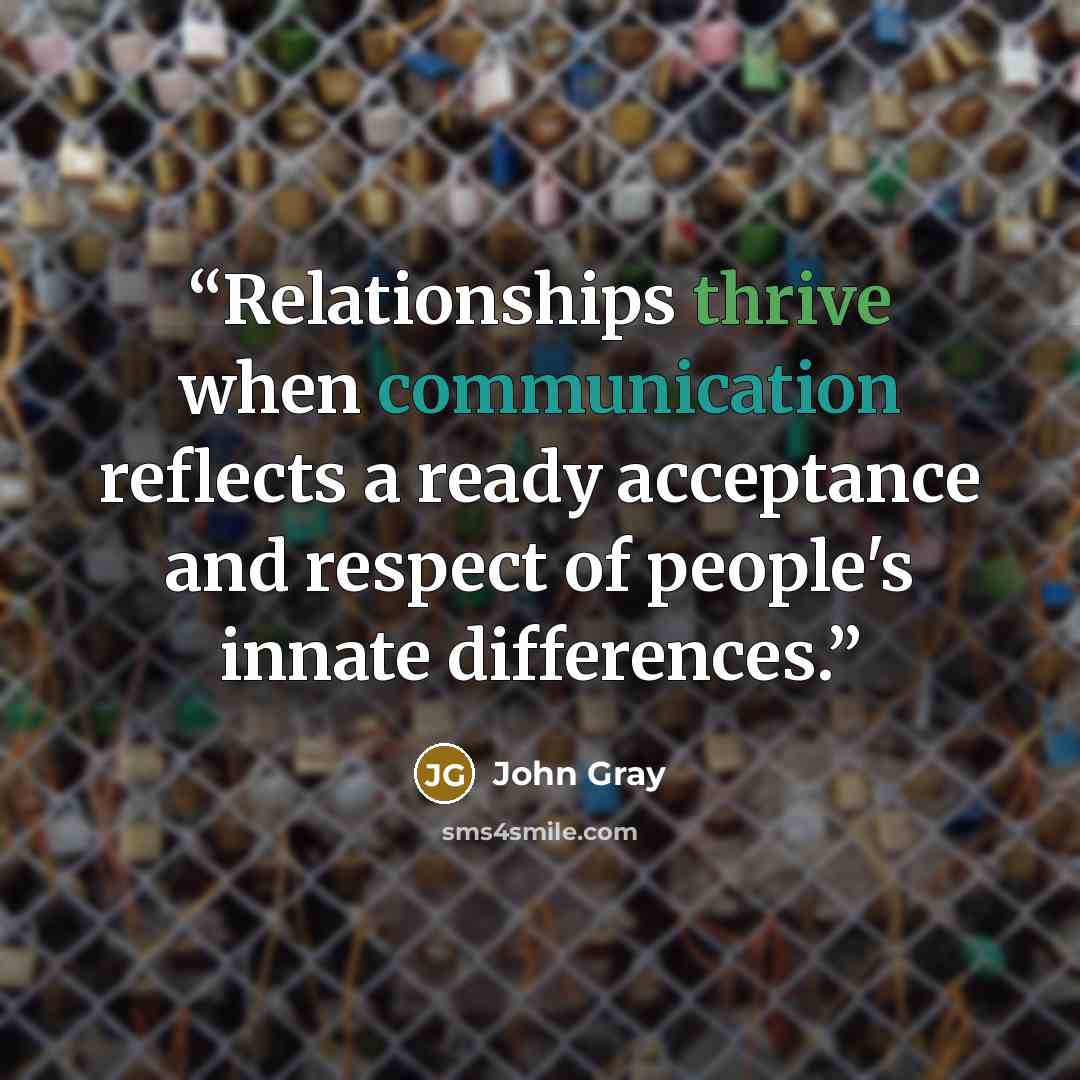 “Relationships thrive when communication reflects a ready acceptance and respect of people's innate differences.” quote by John Gray