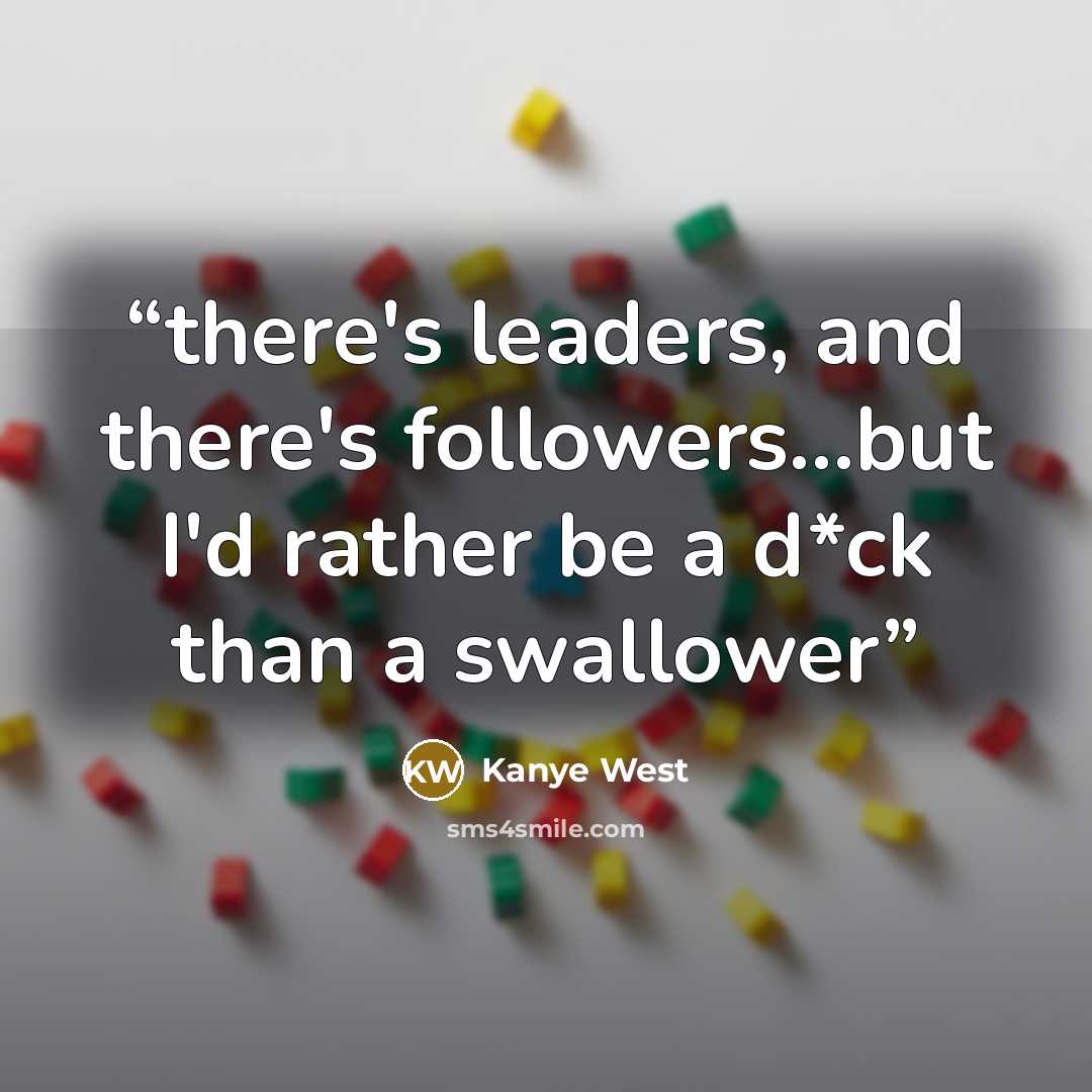 “there's leaders, and there's followers...but I'd rather be a d*ck than a swallower” quote by Kanye West