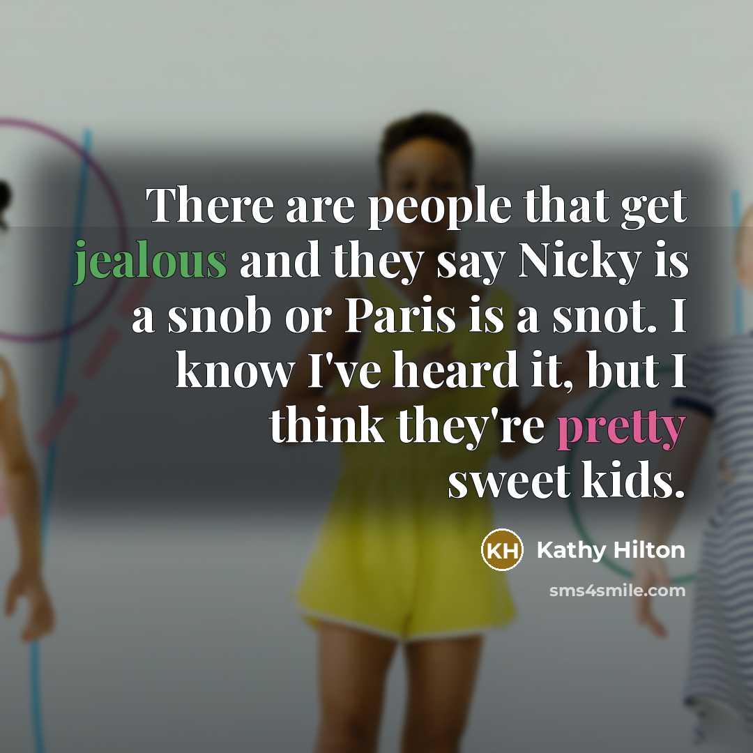 “There are people that get jealous and they say Nicky is a snob or Paris is a snot. I know I've heard it, but I think they're pretty sweet kids.” quote by Kathy Hilton
