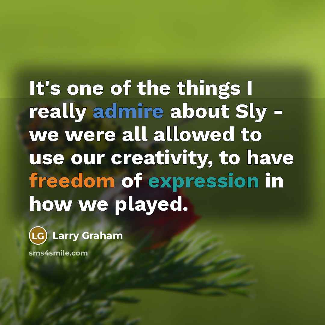 “It's one of the things I really admire about Sly - we were all allowed to use our creativity, to have freedom of expression in how we played.” quote by Larry Graham