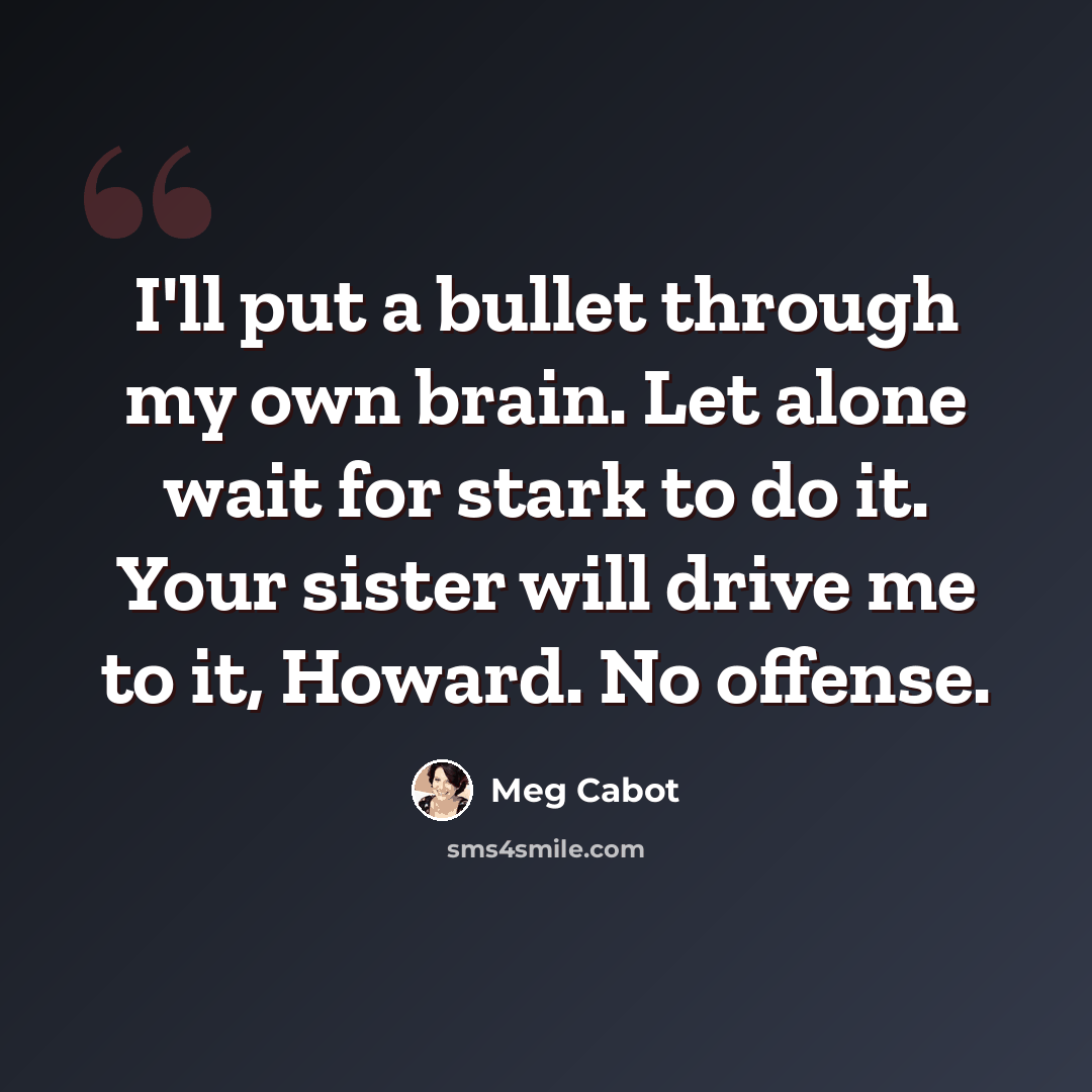 “I'll put a bullet through my own brain. Let alone wait for stark to do it. Your sister will drive me to it, Howard. No offense.” quote by Meg Cabot