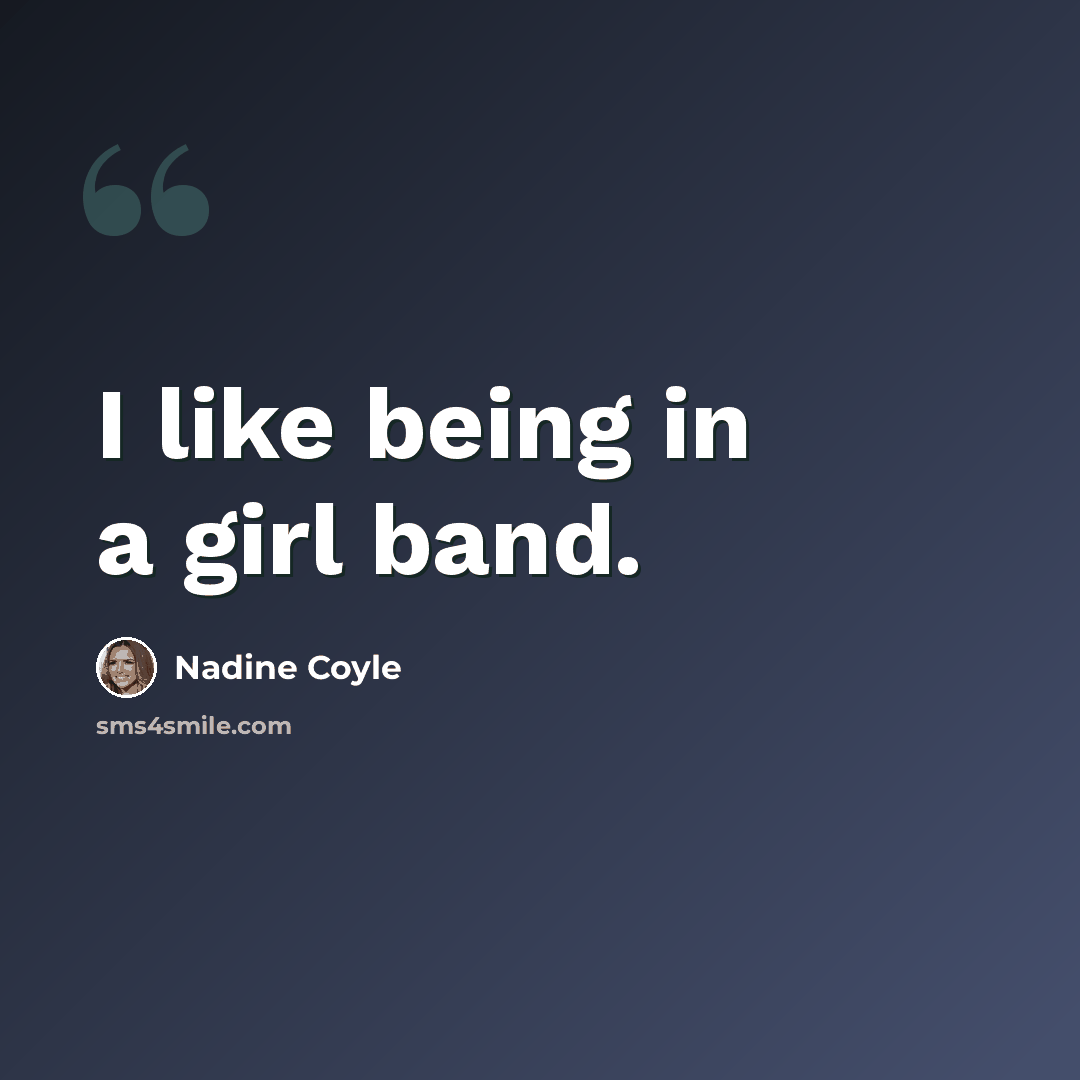 “I like being in a girl band.” quote by Nadine Coyle
