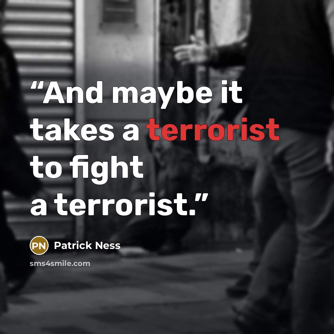 “And maybe it takes a terrorist to fight a terrorist.” quote by Patrick Ness