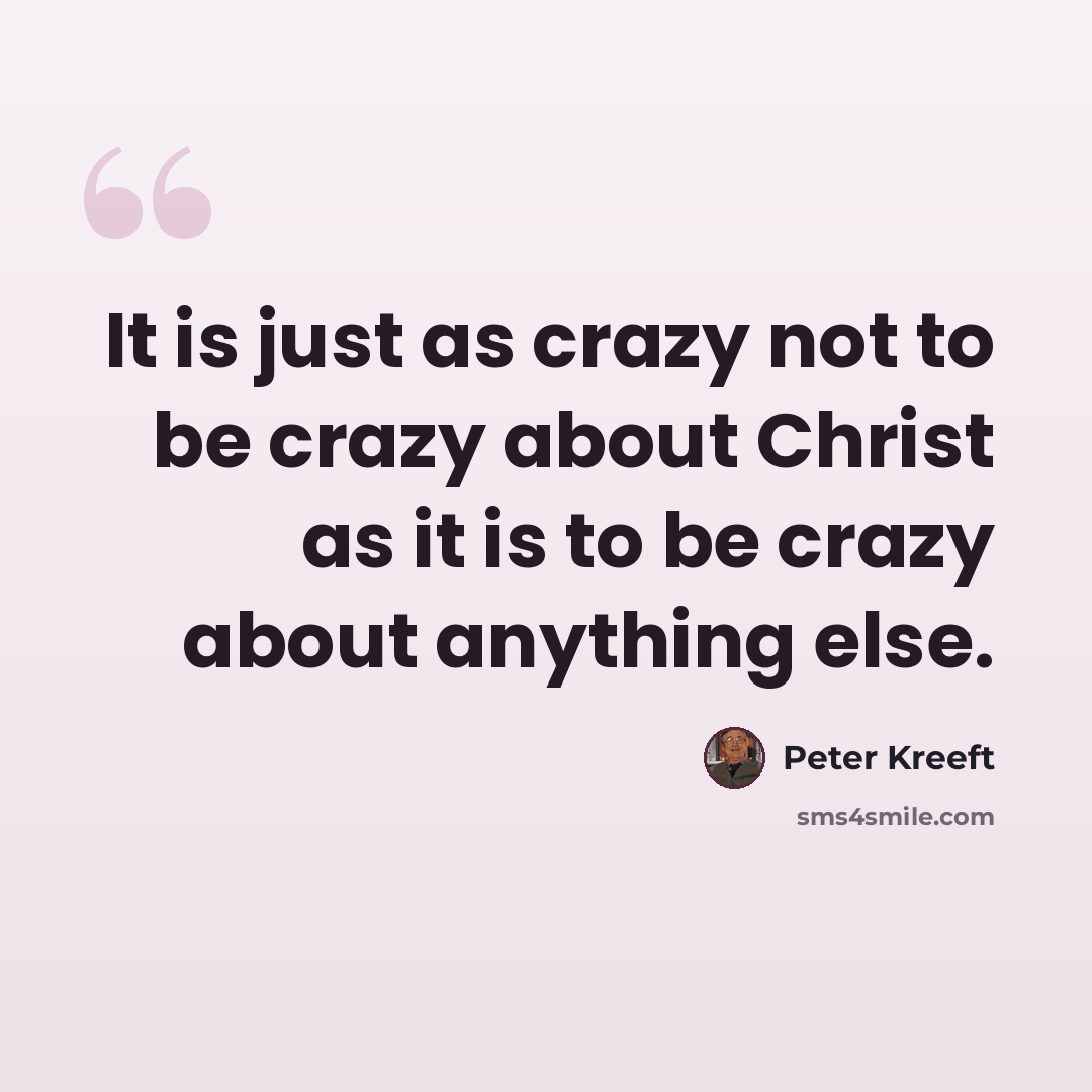 “It is just as crazy not to be crazy about Christ as it is to be crazy about anything else.” quote by Peter Kreeft